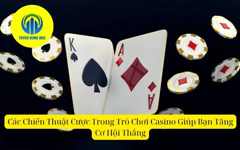 Các Chiến Thuật Cược Trong Trò Chơi Casino Giúp Bạn Tăng Cơ Hội Thắng