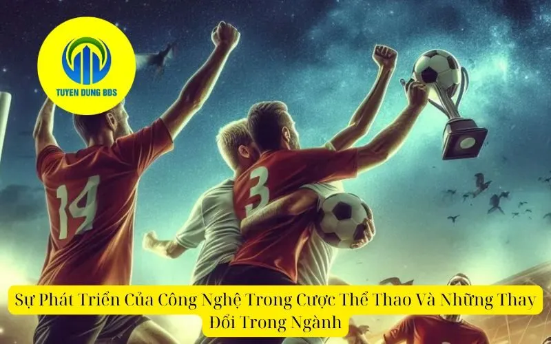 Sự Phát Triển Của Công Nghệ Trong Cược Thể Thao Và Những Thay Đổi Trong Ngành