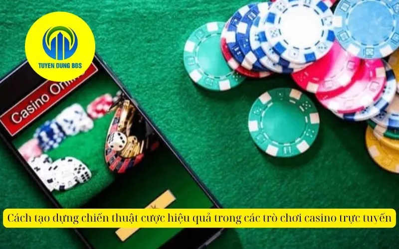 Cách tạo dựng chiến thuật cược hiệu quả trong các trò chơi casino trực tuyến