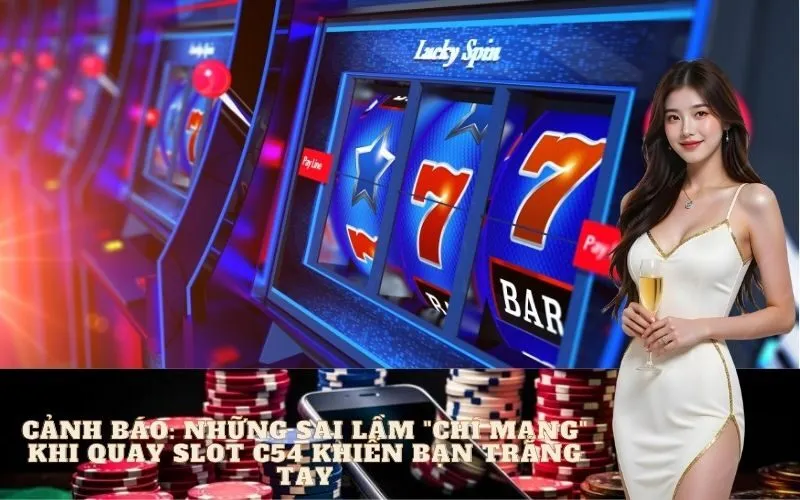Cảnh Báo: Những Sai Lầm "Chí Mạng" Khi Quay Slot C54 Khiến Bạn Trắng Tay
