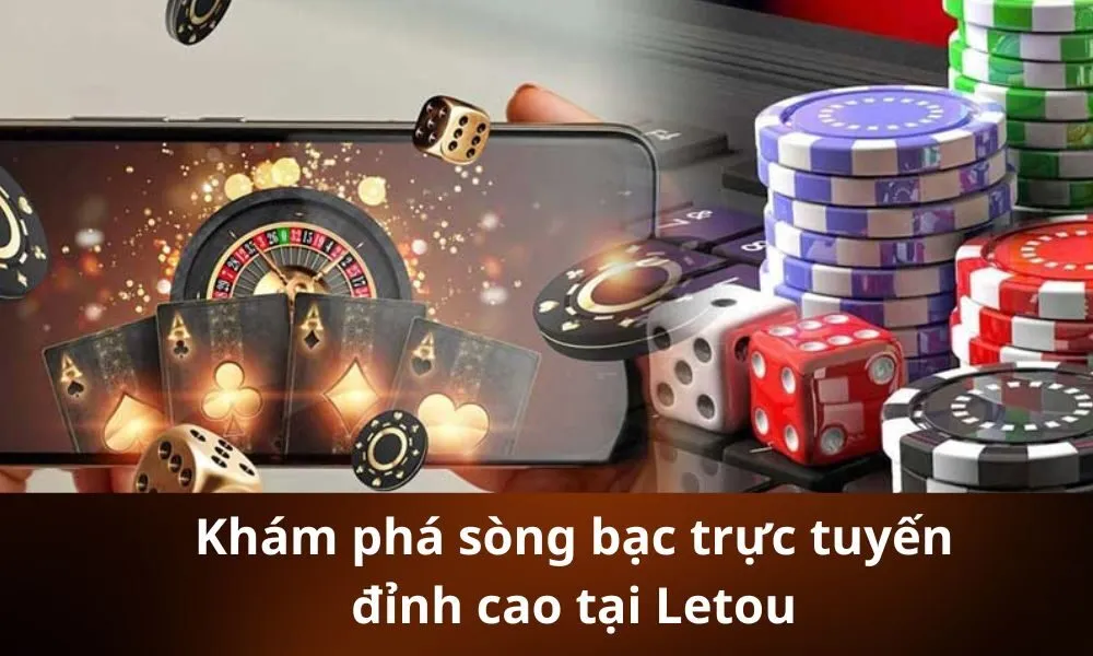 Khám phá sòng bạc trực tuyến đỉnh cao tại Letou