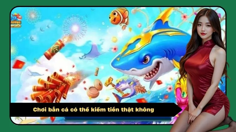 Chơi bắn cá có thể kiếm tiền thật không