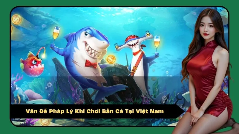 Vấn Đề Pháp Lý Khi Chơi Bắn Cá Tại Việt Nam