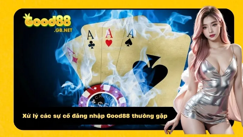 Xử lý các sự cố đăng nhập Good88 thường gặp