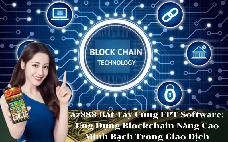 az888 Bắt Tay Cùng FPT Software Ứng Dụng Blockchain Nâng Cao Minh Bạch Trong Giao Dịch