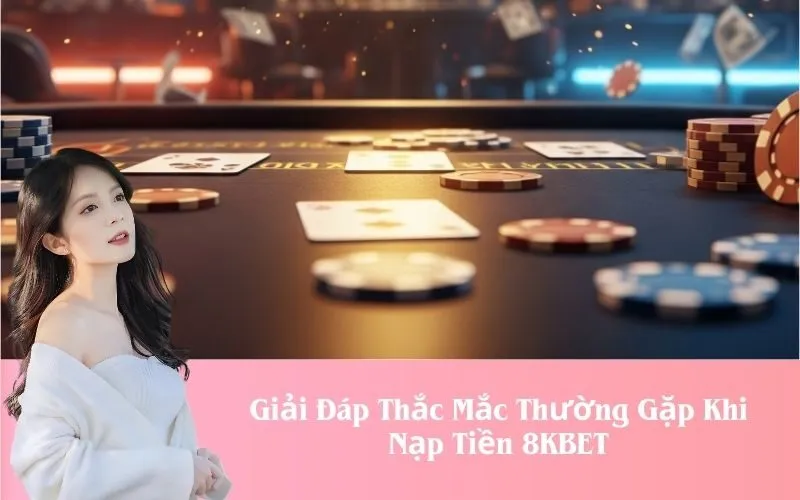 Giải Đáp Thắc Mắc Thường Gặp Khi Nạp Tiền 8KBET