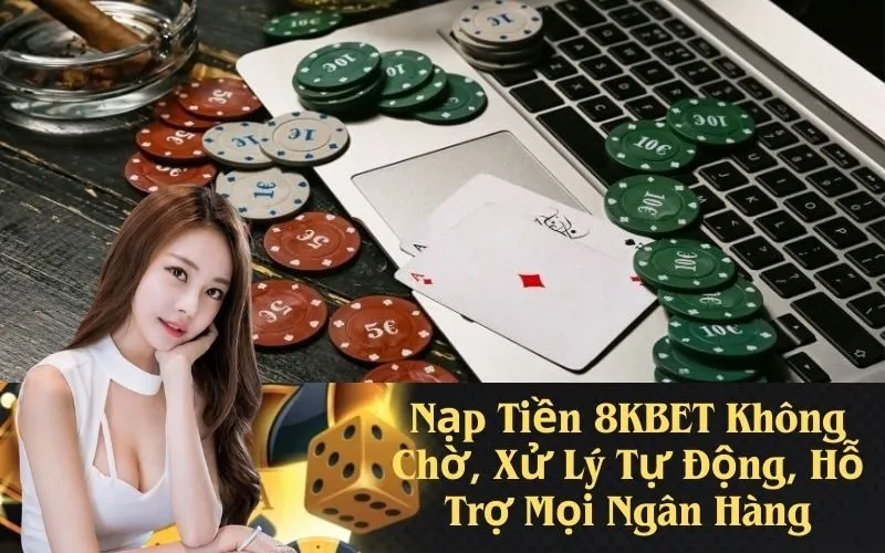 Nạp Tiền 8KBET Không Chờ, Xử Lý Tự Động, Hỗ Trợ Mọi Ngân Hàng