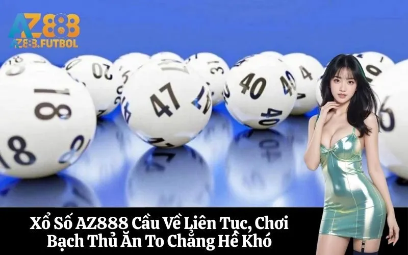 Xổ Số AZ888 Cầu Về Liên Tục, Chơi Bạch Thủ Ăn To Chẳng Hề Khó