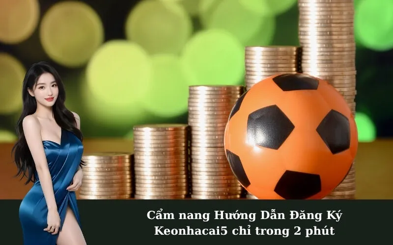 Cẩm nang Hướng Dẫn Đăng Ký Keonhacai5 chỉ trong 2 phút