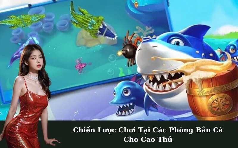 Chiến Lược Chơi Tại Các Phòng Bắn Cá Cho Cao Thủ