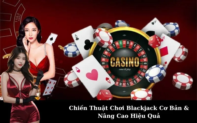 Chiến Thuật Chơi Blackjack Cơ Bản & Nâng Cao Hiệu Quả