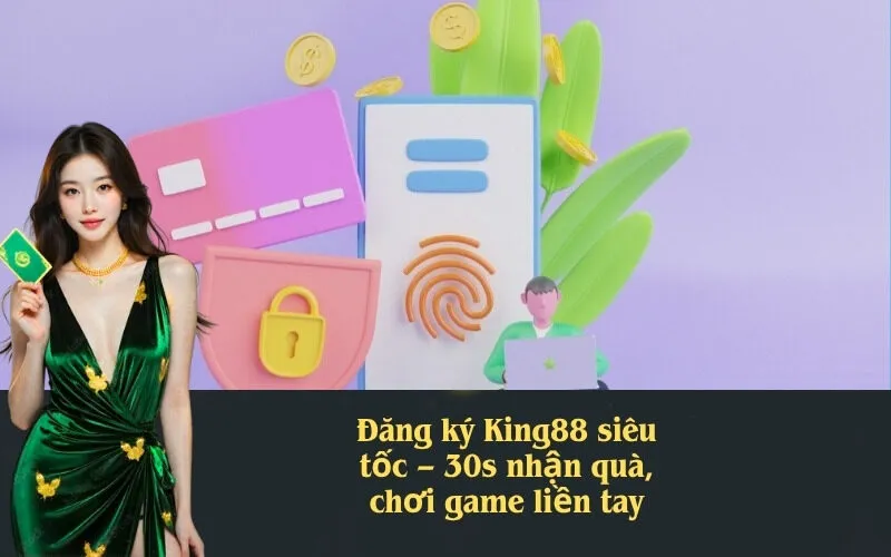 Đăng ký King88 siêu tốc – 30s nhận quà, chơi game liền tay