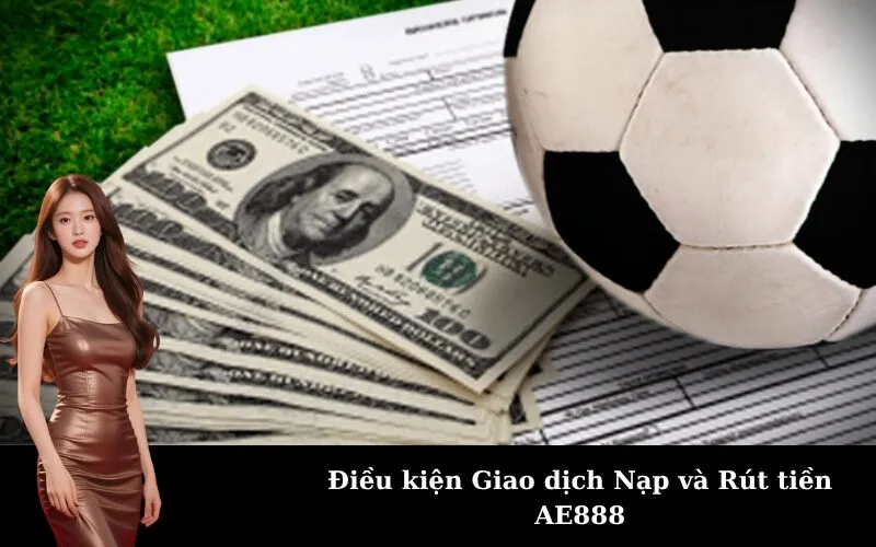 Điều kiện Giao dịch Nạp và Rút tiền AE888