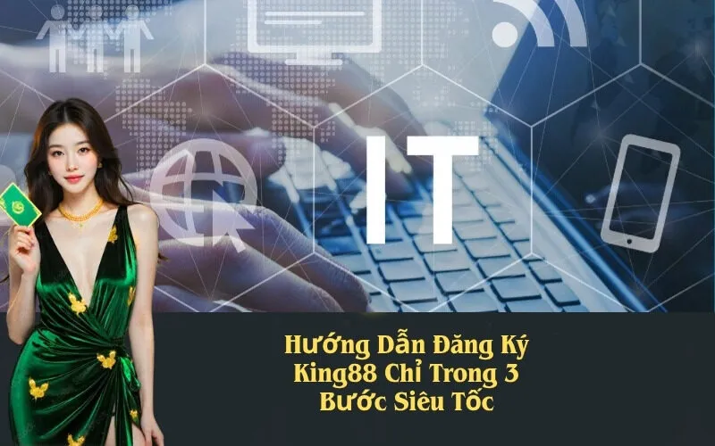 Hướng Dẫn Đăng Ký King88 Chỉ Trong 3 Bước Siêu Tốc