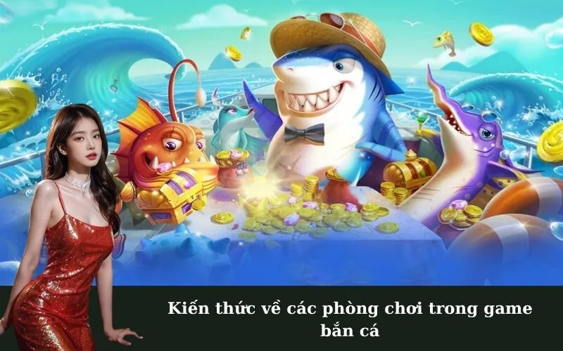 Kiến thức về các phòng chơi trong game bắn cá