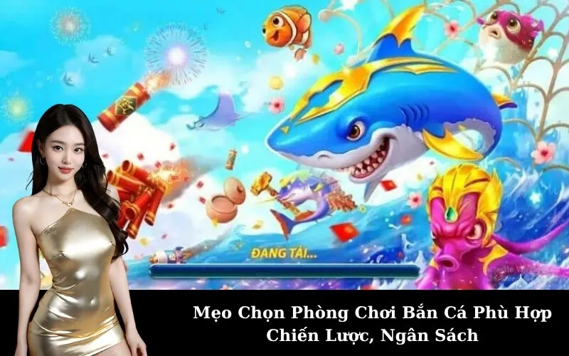 Mẹo Chọn Phòng Chơi Bắn Cá Phù Hợp Chiến Lược, Ngân Sách