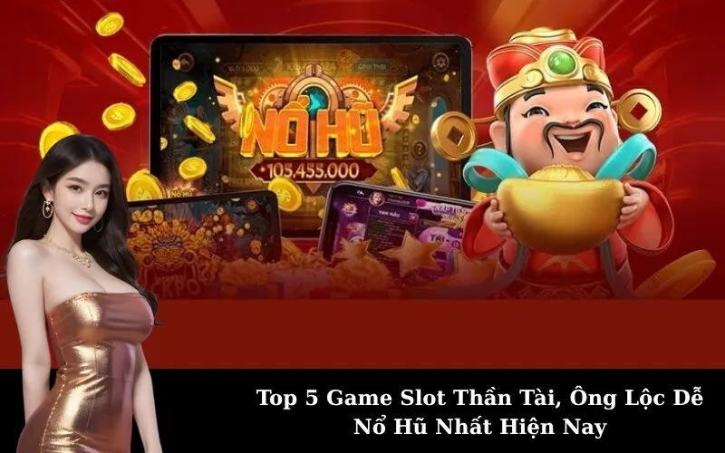 Top 5 Game Slot Thần Tài, Ông Lộc Dễ Nổ Hũ Nhất Hiện Nay