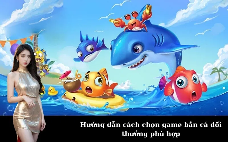 Hướng dẫn cách chọn game bắn cá đổi thưởng phù hợp