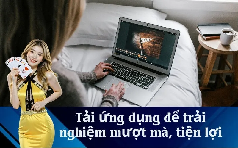 Tải ứng dụng để trải nghiệm mượt mà, tiện lợi